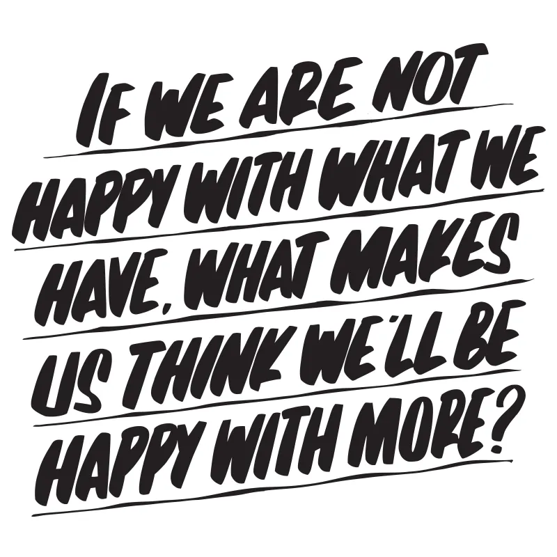 IF WE ARE NOT HAPPY WITH WHAT WE HAVE, WHAT MAKES US THINK WE'LL BE HAPPY WITH MORE sold by Baron Von Fancy