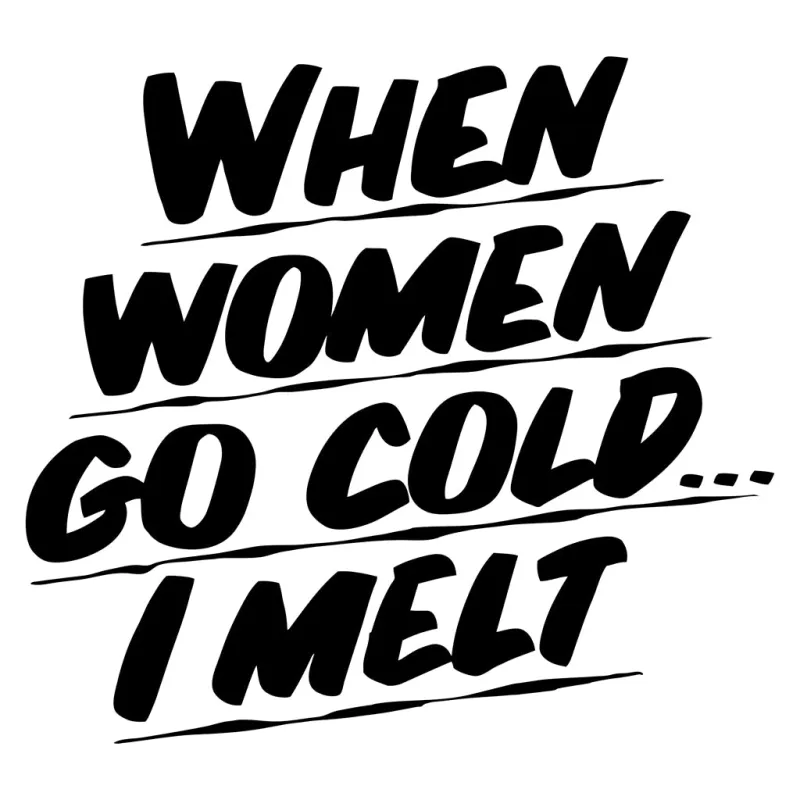 WHEN WOMEN GO COLD I MELT made by Baron Von Fancy
