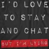 Id Love To Stay And Chat But Im Lying Men's T Shirt sold by Crazy Dog T-Shirts