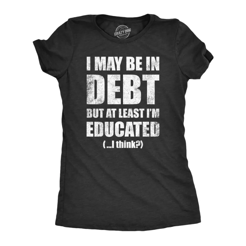 I May Be In Debt But At Least Im Educated Women's T Shirt sold by Crazy Dog T-Shirts