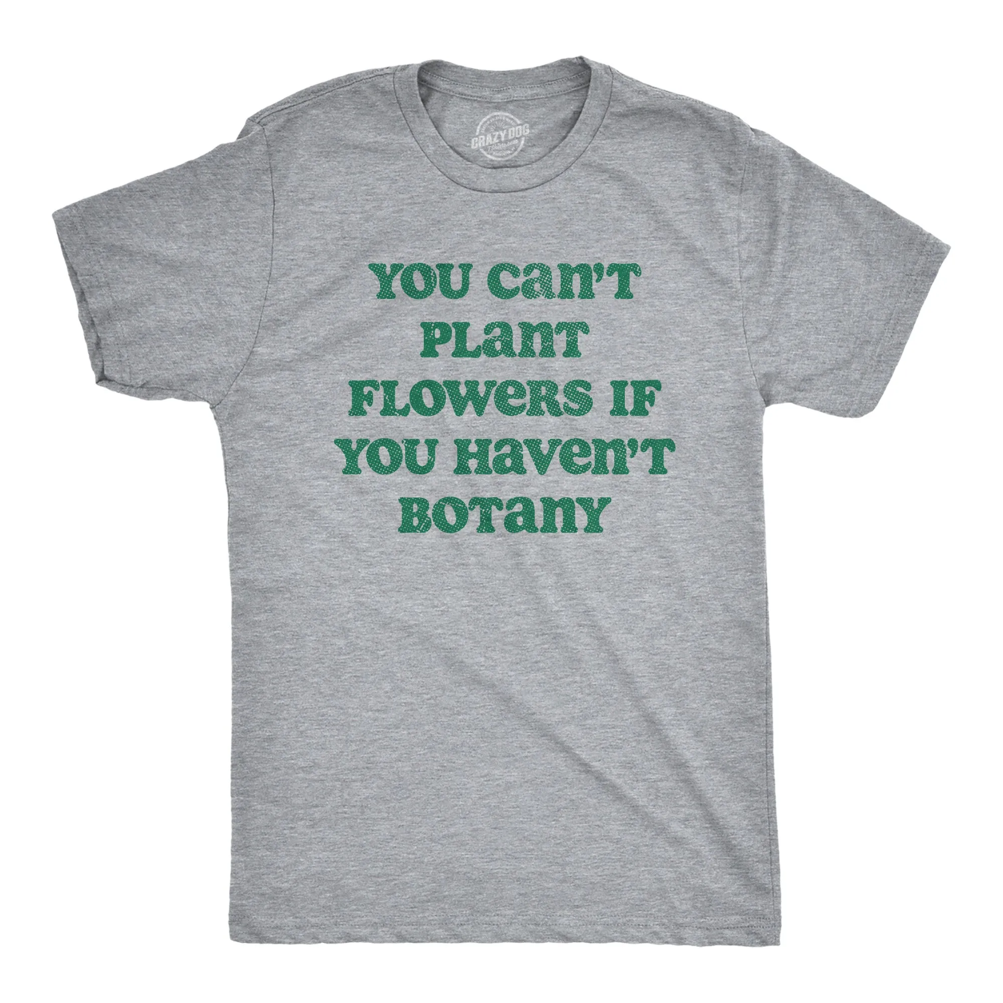 You Cant Plant Flowers If You Havent Botany Men's T Shirt sold by Crazy Dog T-Shirts