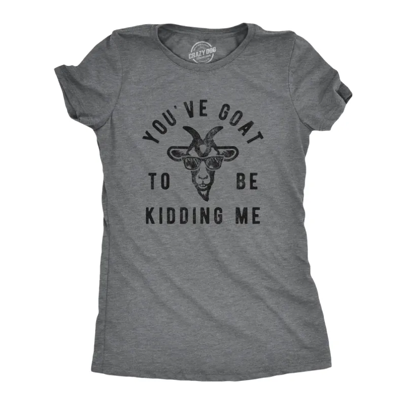 Youve Goat To Be Kidding Me Women's T Shirt sold by Crazy Dog T-Shirts