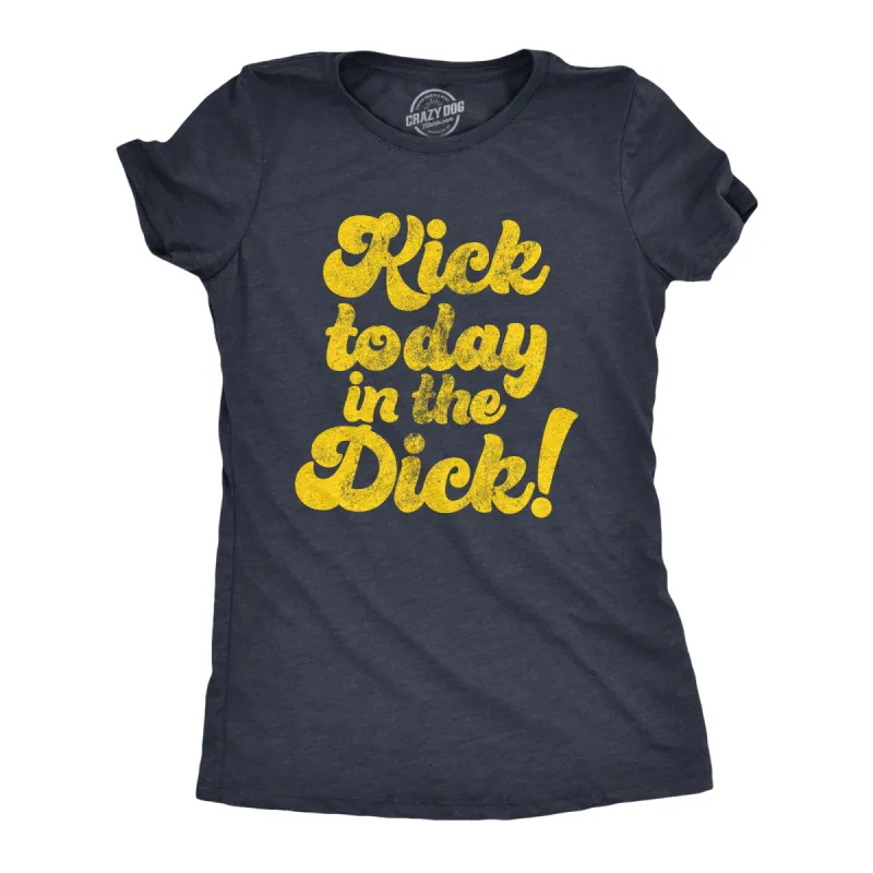 Kick Today In The Dick Women's T Shirt sold by Crazy Dog T-Shirts