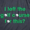 I Left The Golf Course For This Men's T Shirt sold by Crazy Dog T-Shirts