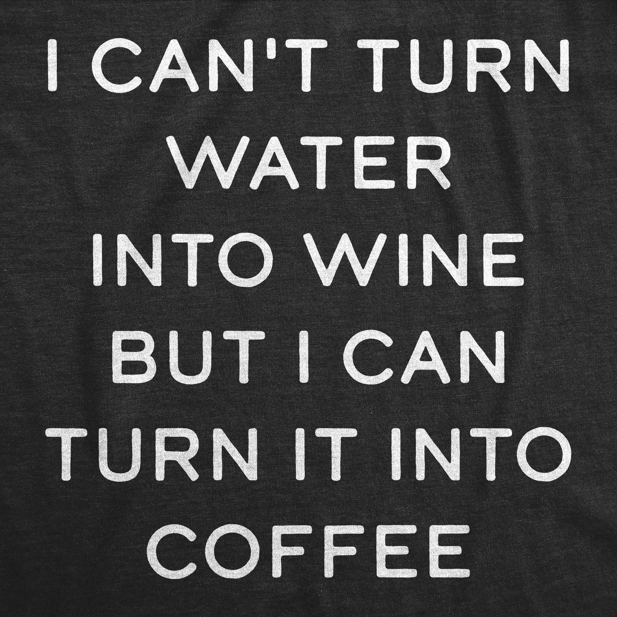 I Cant Turn Water Into Wine But I Can Turn It Into Coffee Women's T Shirt sold by Crazy Dog T-Shirts product image thumbnail 2