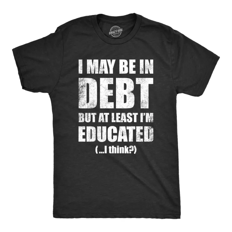 I May Be In Debt But At Least Im Educated Men's T Shirt sold by Crazy Dog T-Shirts