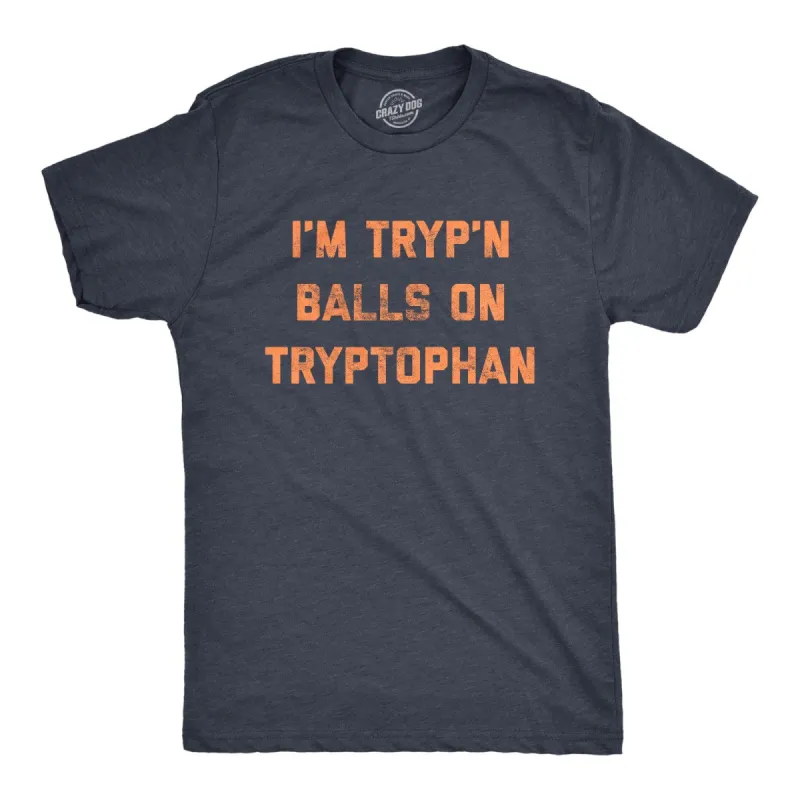 I'm Tryp'n Balls On Tryptophan Men's T Shirt sold by Crazy Dog T-Shirts
