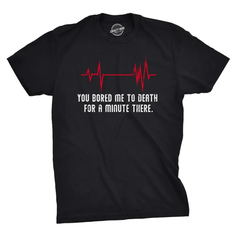 You Bored Me To Death There For A Minute Men's T Shirt sold by Crazy Dog T-Shirts