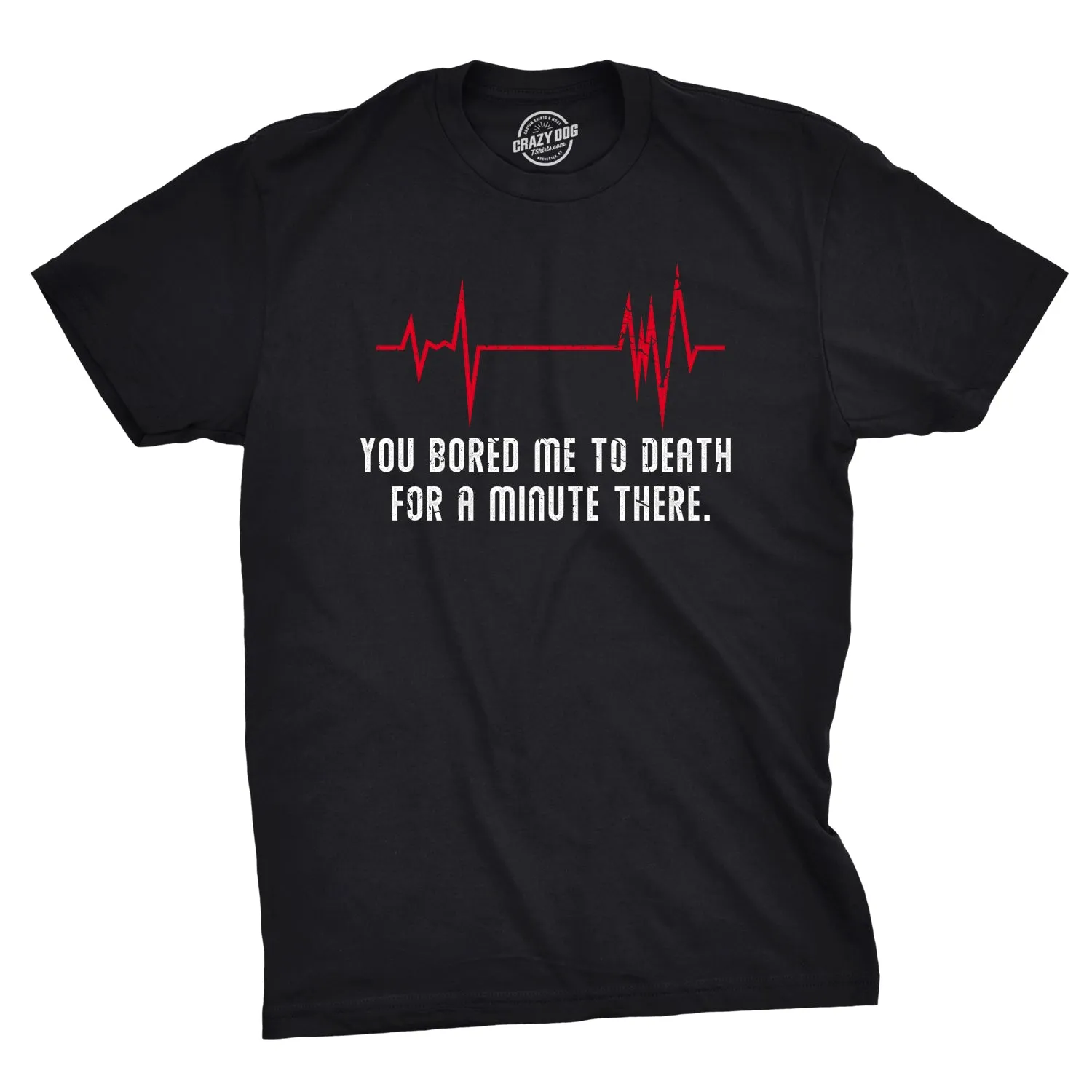 You Bored Me To Death There For A Minute Men's T Shirt sold by Crazy Dog T-Shirts