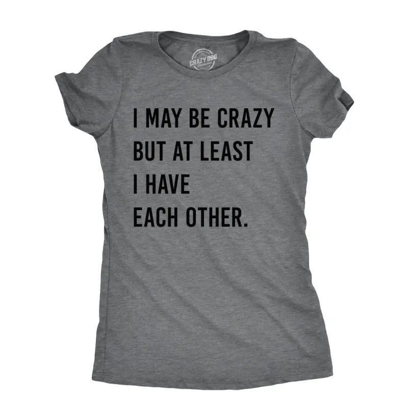I May Be Crazy But At Least I Have Each Other Women's T Shirt sold by Crazy Dog T-Shirts
