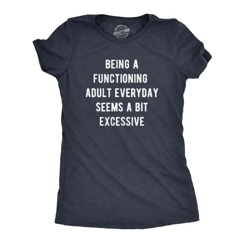 Being A Functioning Adult Everyday Seems A Bit Excessive Women's T Shirt sold by Crazy Dog T-Shirts