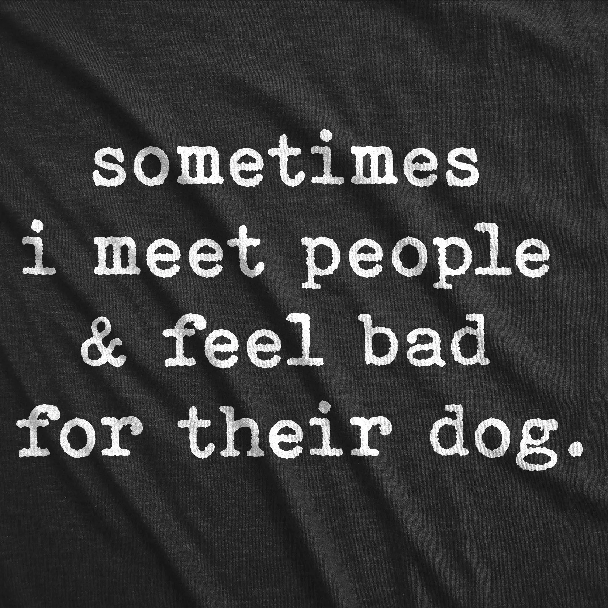 Sometimes I Meet People And Feel Bad For Their Dog Women's T Shirt sold by Crazy Dog T-Shirts product image thumbnail 2