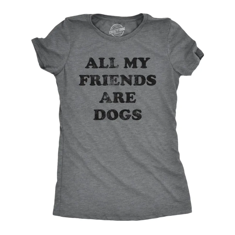 All My Friends Are Dogs Women's T Shirt sold by Crazy Dog T-Shirts