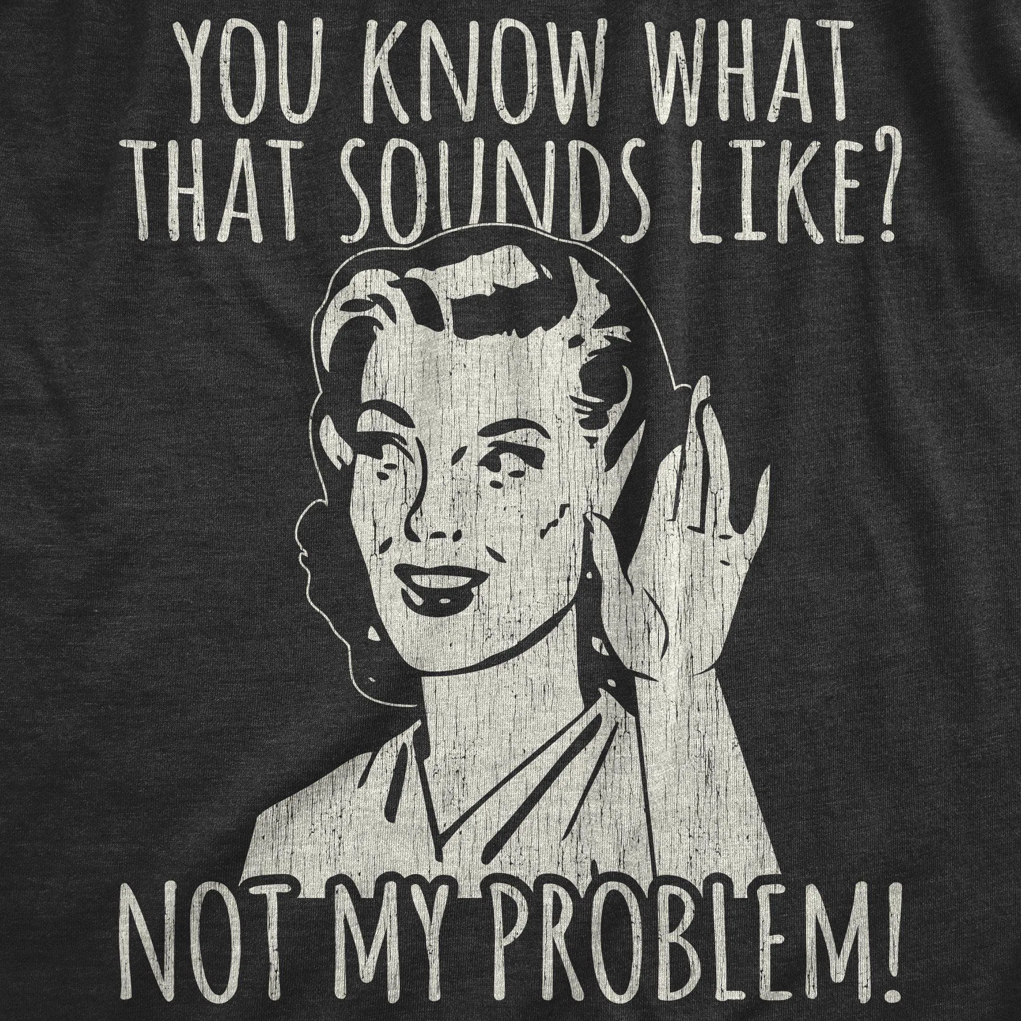 You Know What That Sounds Like? Not My Problem! Women's T Shirt sold by Crazy Dog T-Shirts product image thumbnail 2