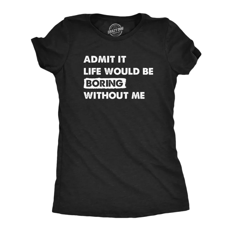 Admit It Life Would Be Boring Without Me Women's T Shirt sold by Crazy Dog T-Shirts