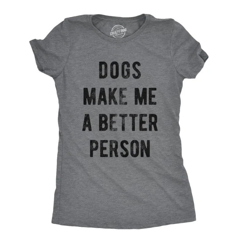 Dogs Make Me A Better Person Women's T Shirt sold by Crazy Dog T-Shirts