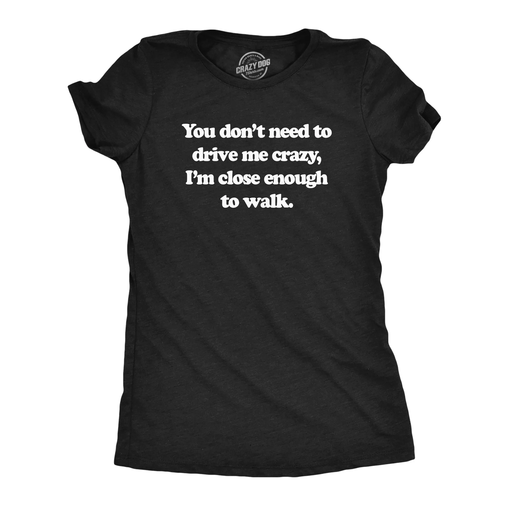 You Dont Need To Drive Me Crazy Im Close Enough To Walk Women's T Shirt sold by Crazy Dog T-Shirts