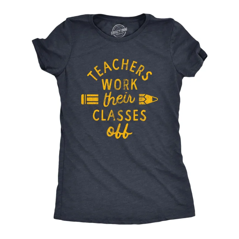 Teachers Work Their Classes Off Women's T Shirt sold by Crazy Dog T-Shirts