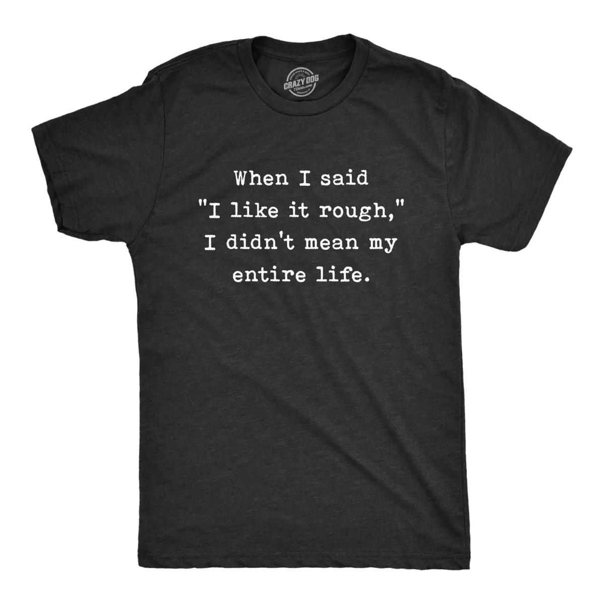 When I Said I Like It Rough I Didn’t Mean My Entire Life Men's T Shirt sold by Crazy Dog T-Shirts