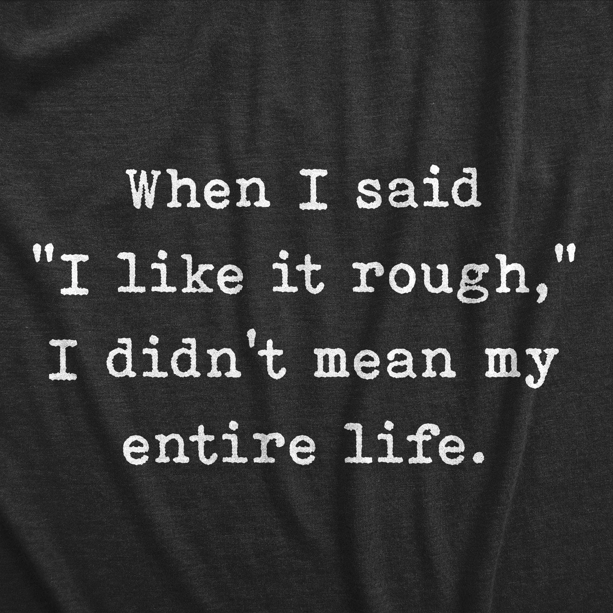 When I Said I Like It Rough I Didn’t Mean My Entire Life Men's T Shirt sold by Crazy Dog T-Shirts product image thumbnail 2