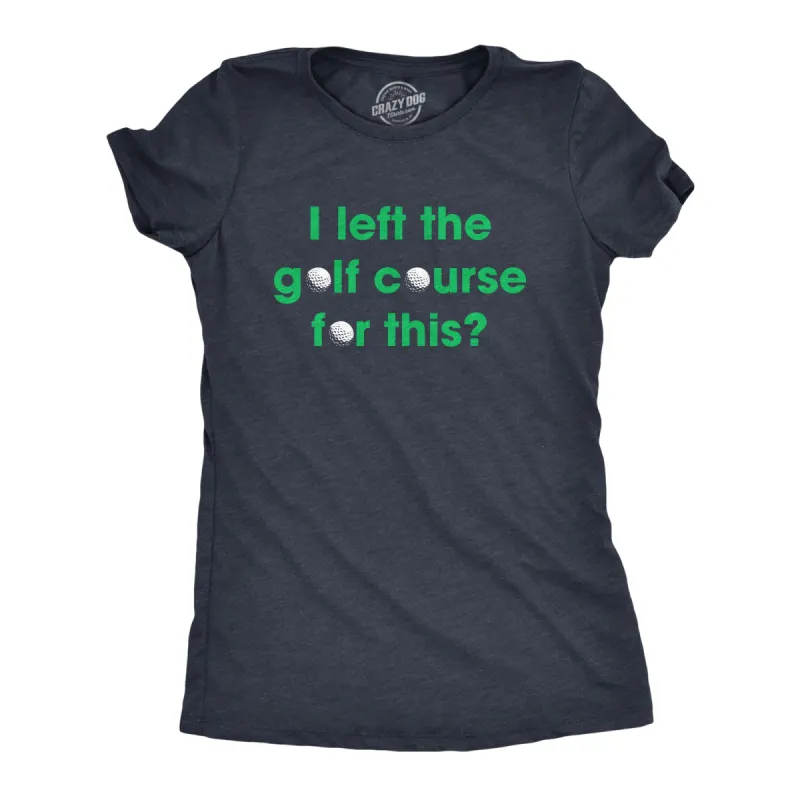 I Left The Golf Course For This Women's T Shirt sold by Crazy Dog T-Shirts