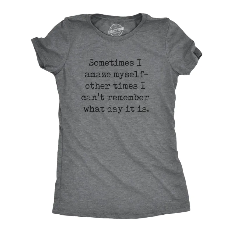 Sometimes I Amaze Myself Other Times I Cant Remember What Day It Is Women's T Shirt sold by Crazy Dog T-Shirts