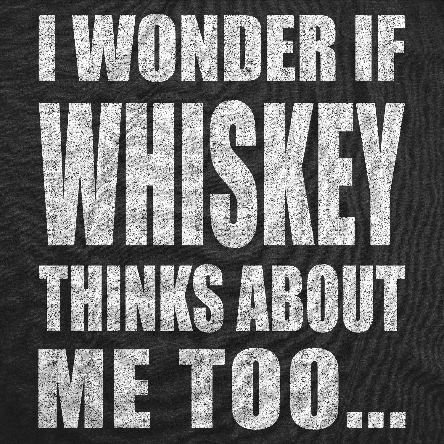 I Wonder If Whiskey Thinks About Me Too Men's T Shirt sold by Crazy Dog T-Shirts product image thumbnail 2