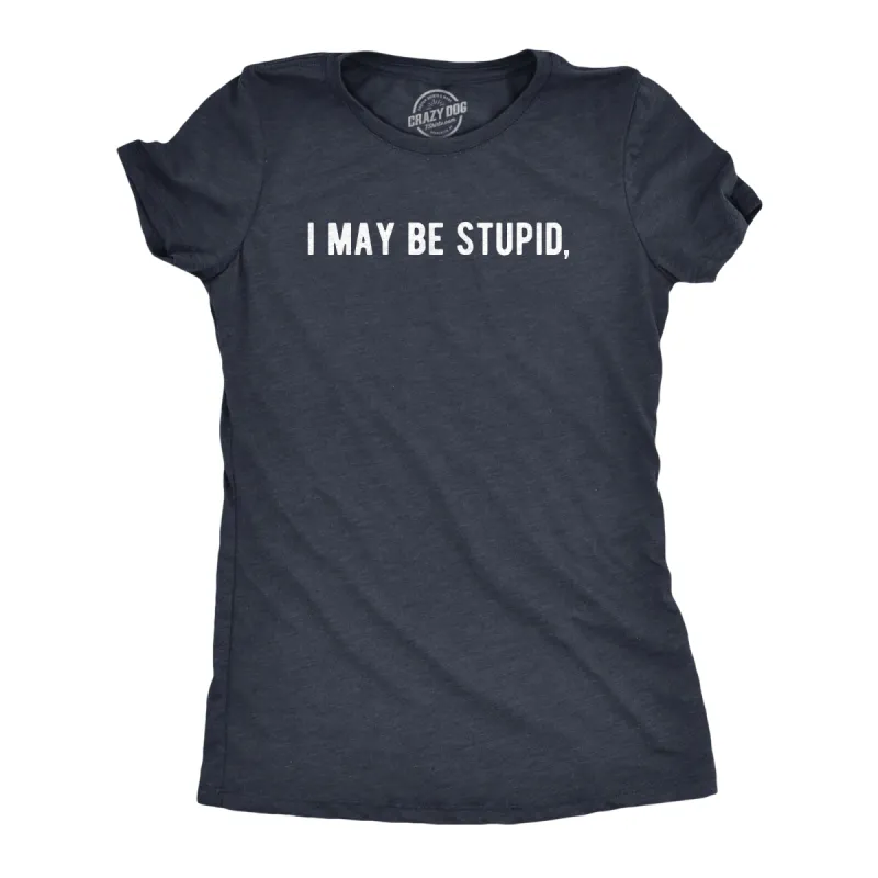 I May Be Stupid Women's T Shirt sold by Crazy Dog T-Shirts