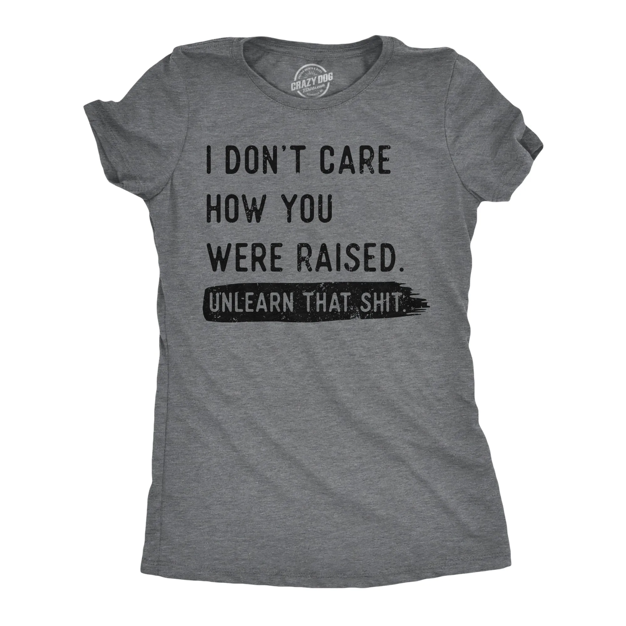 I Dont Care How You Were Raised Unlearn That Shit Women's T Shirt sold by Crazy Dog T-Shirts