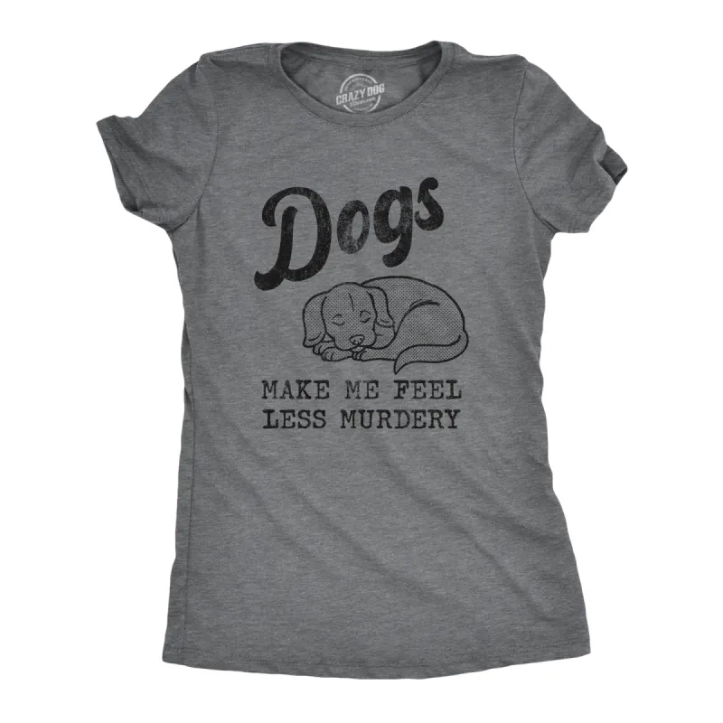 Dogs Make Me Feel Less Murdery Women's T Shirt sold by Crazy Dog T-Shirts