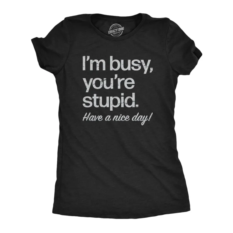 Im Busy Youre Stupid Have A Nice Day Women's T Shirt sold by Crazy Dog T-Shirts