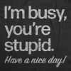 Im Busy Youre Stupid Have A Nice Day Women's T Shirt sold by Crazy Dog T-Shirts
