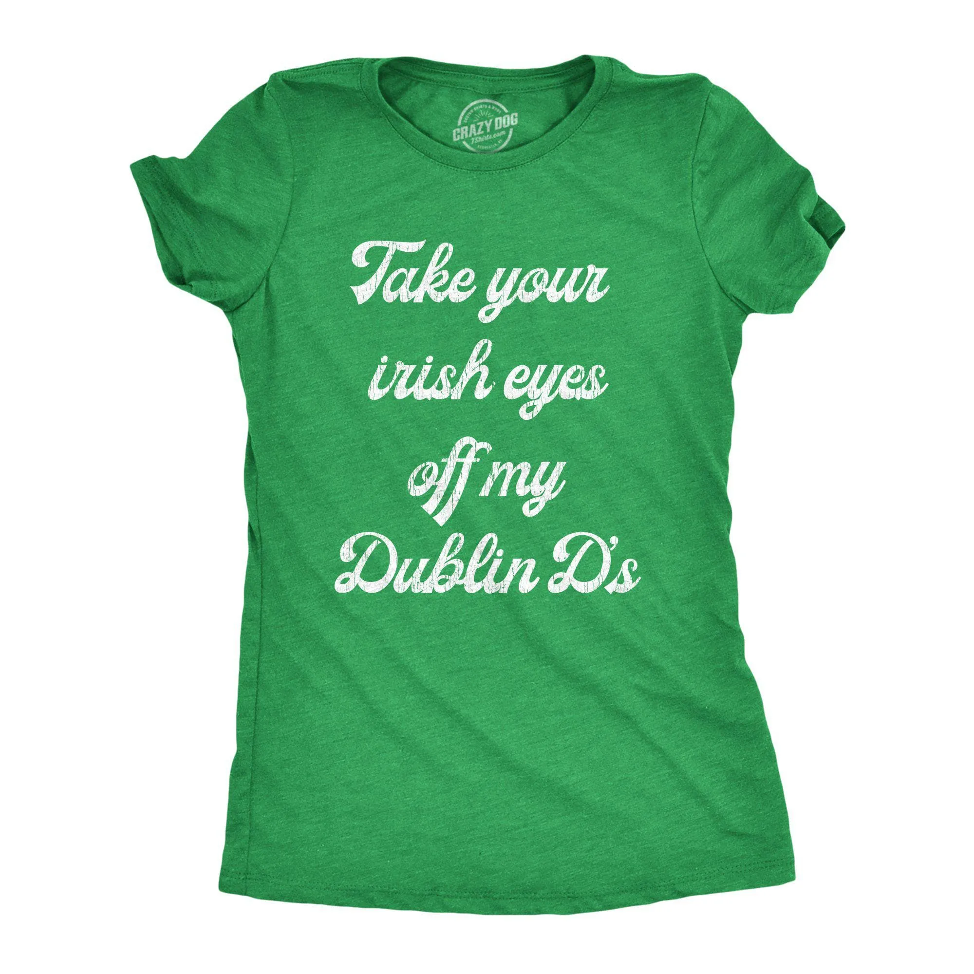 Take Your Irish Eyes Off My Dublin D's Women's T Shirt sold by Crazy Dog T-Shirts