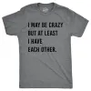 I May Be Crazy But At Least I Have Each Other Men's T Shirt sold by Crazy Dog T-Shirts