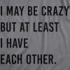 I May Be Crazy But At Least I Have Each Other Men's T Shirt sold by Crazy Dog T-Shirts