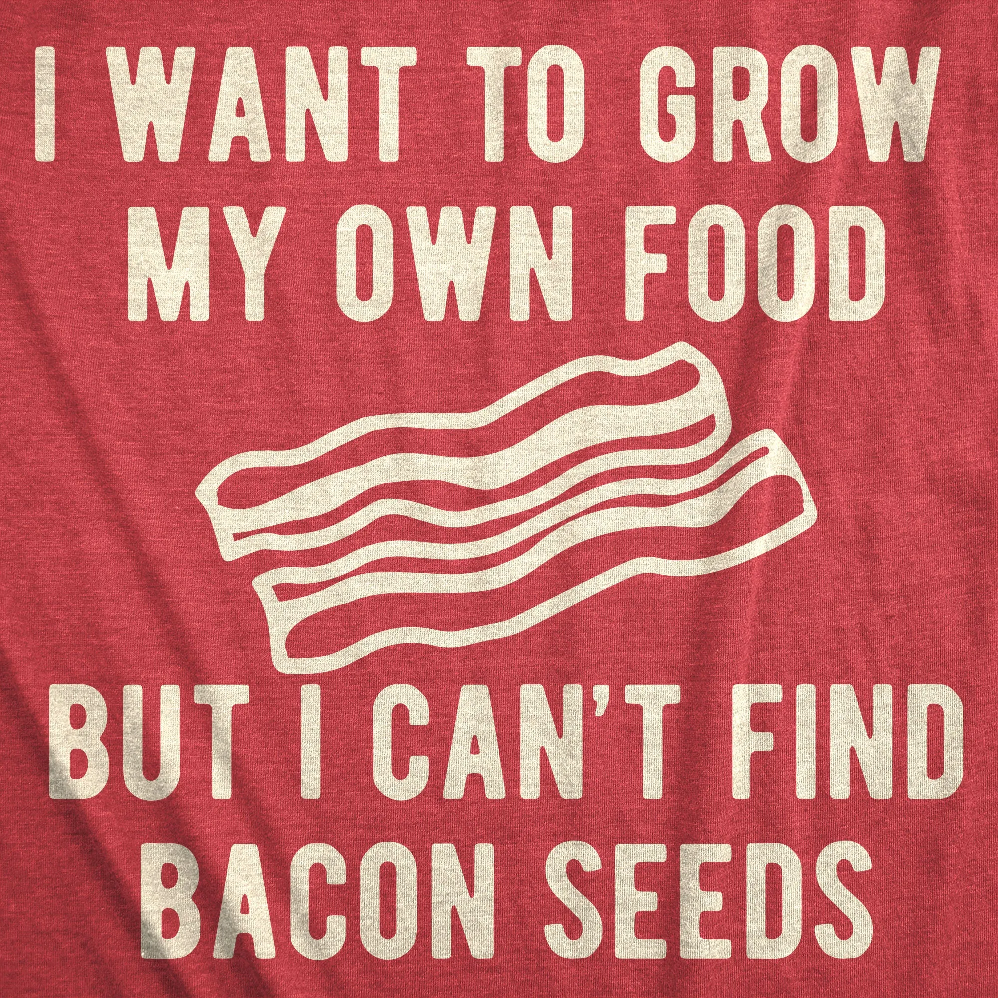 I Want To Grow My Own Food But I Can't Find Bacon Seeds Men's T Shirt sold by Crazy Dog T-Shirts product image thumbnail 2