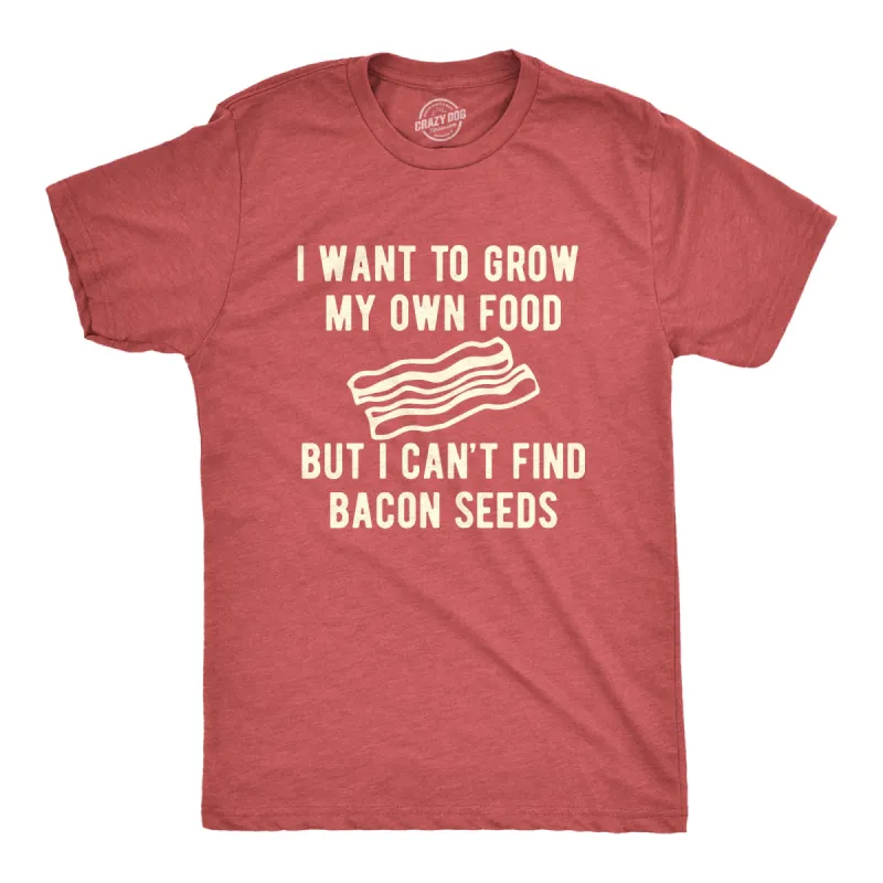 I Want To Grow My Own Food But I Can't Find Bacon Seeds Men's T Shirt sold by Crazy Dog T-Shirts