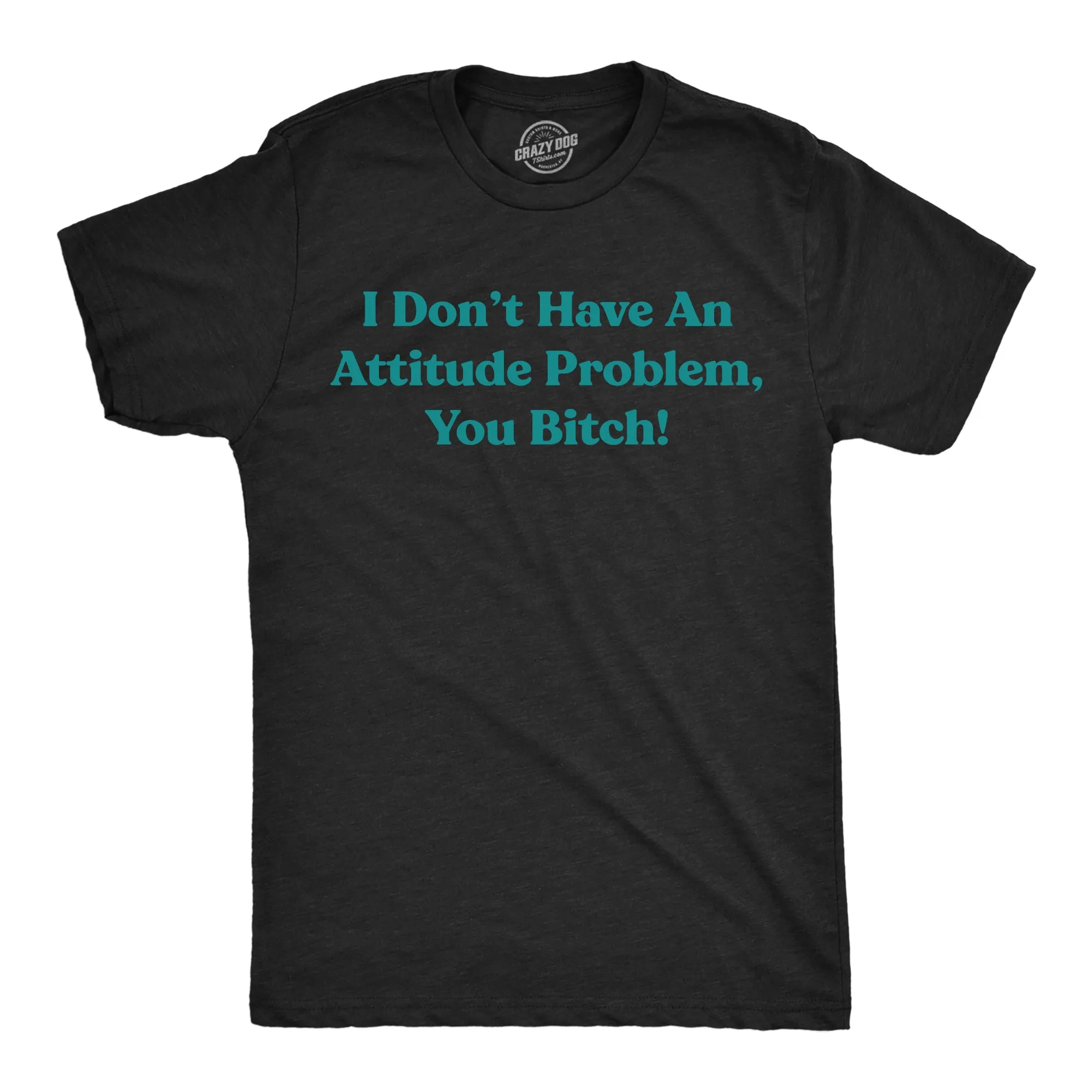 I Dont Have An Attitude Problem You Bitch Men's T Shirt sold by Crazy Dog T-Shirts