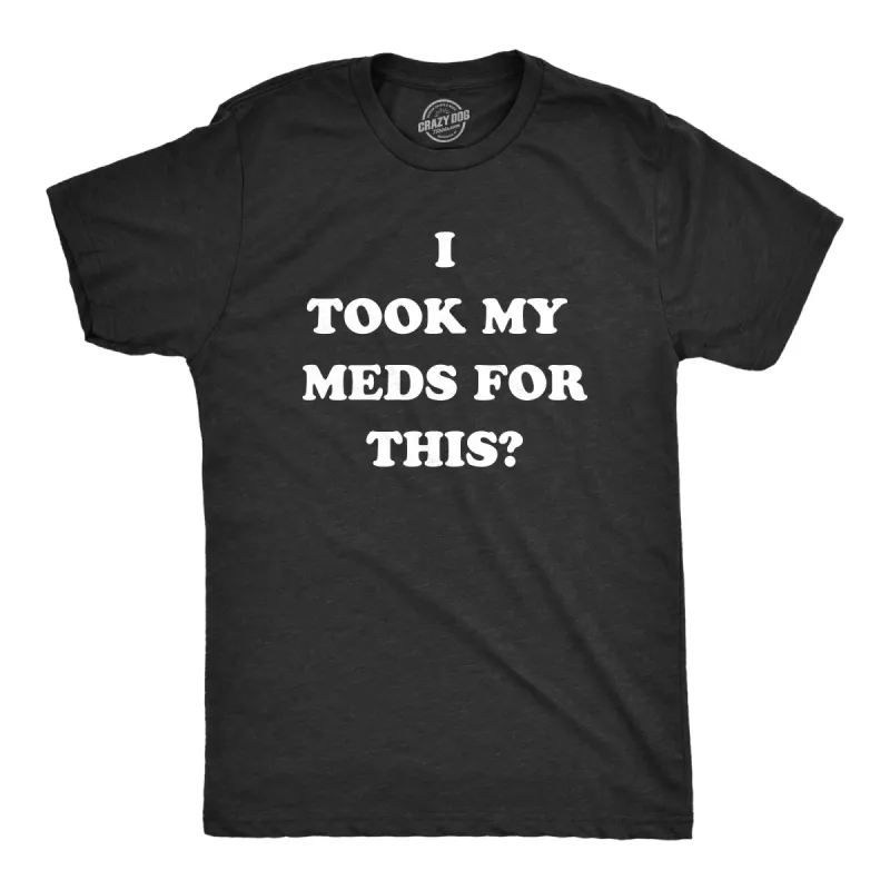 I Took My Meds For This Men's T Shirt sold by Crazy Dog T-Shirts
