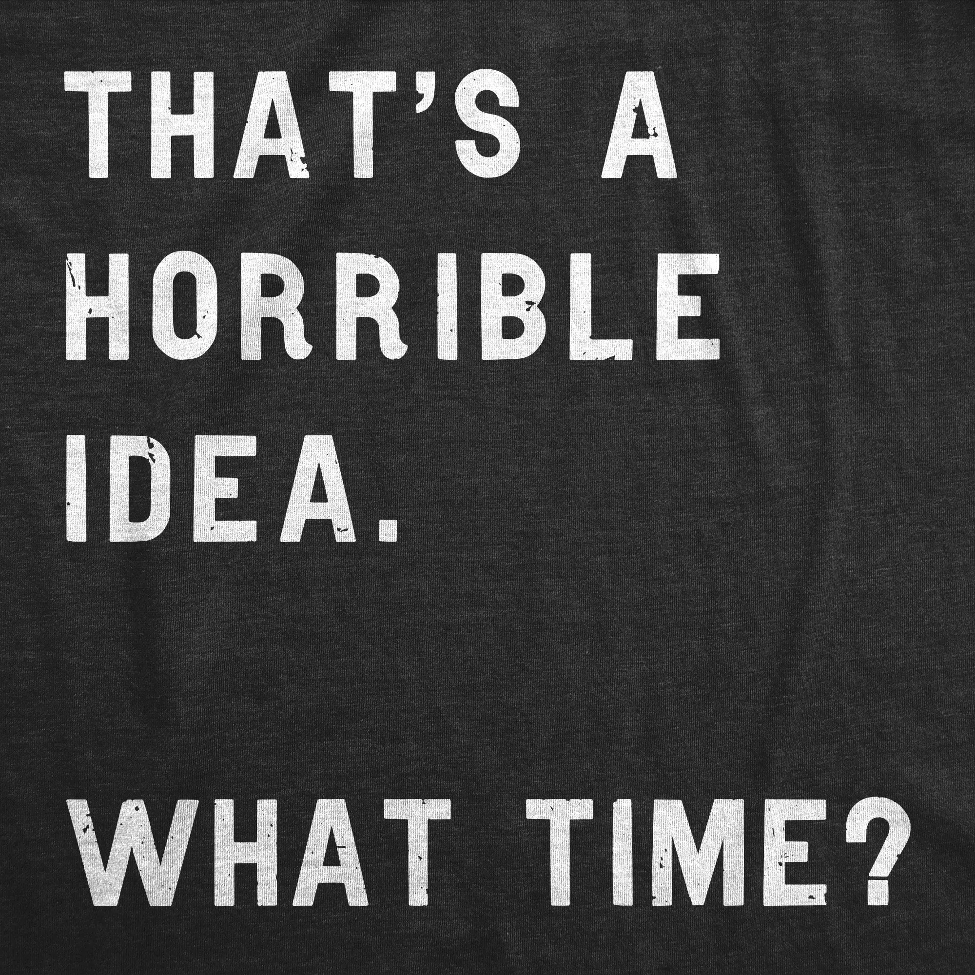 That Sounds Like A Horrible Idea. What Time? Men's T Shirt sold by Crazy Dog T-Shirts product image thumbnail 4