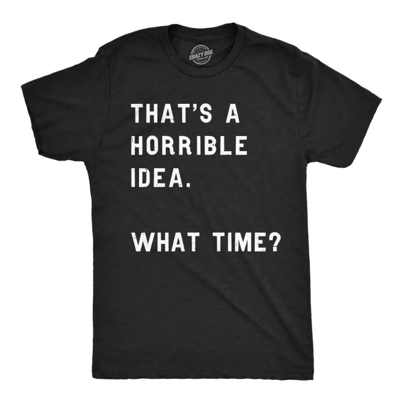That Sounds Like A Horrible Idea. What Time? Men's T Shirt sold by Crazy Dog T-Shirts
