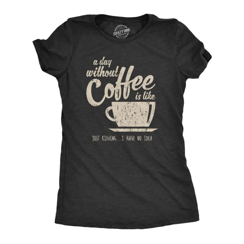 A Day Without Coffee Is Like Just Kidding I Have No Idea Women's T Shirt sold by Crazy Dog T-Shirts