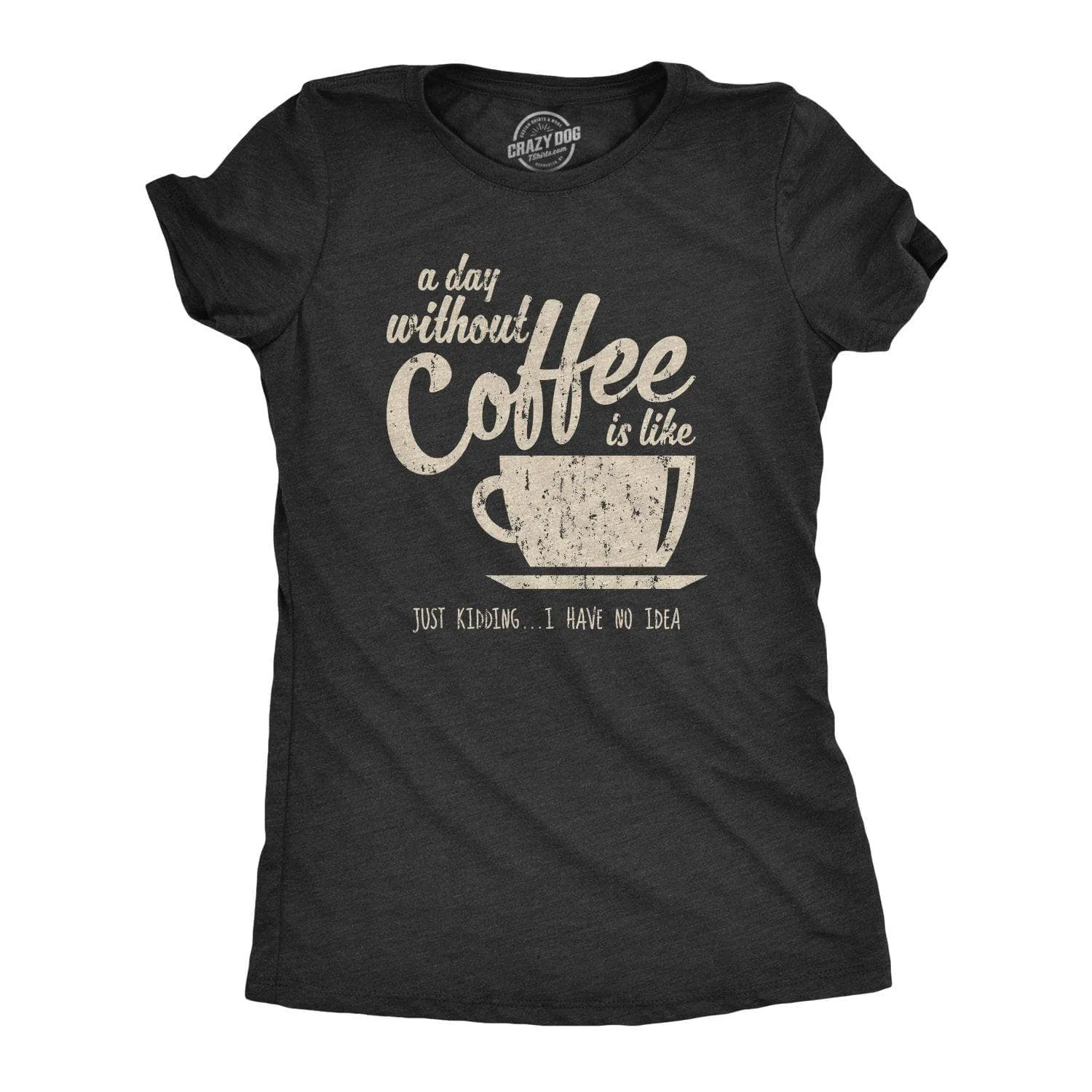 A Day Without Coffee Is Like Just Kidding I Have No Idea Women's T Shirt sold by Crazy Dog T-Shirts