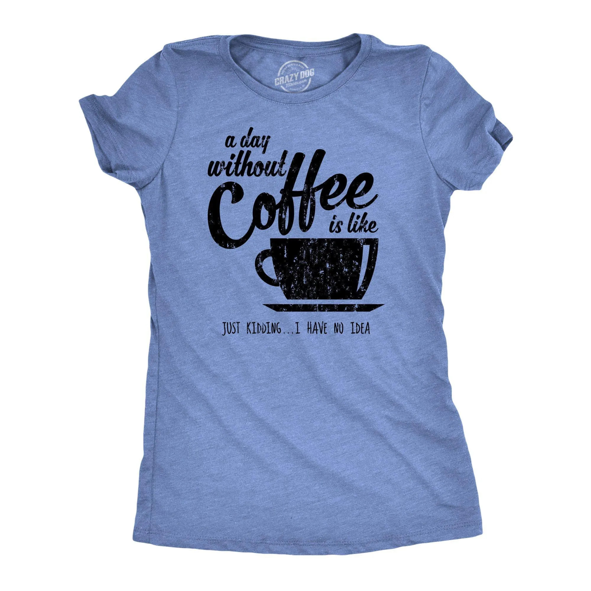 A Day Without Coffee Is Like Just Kidding I Have No Idea Women's T Shirt sold by Crazy Dog T-Shirts product image thumbnail 5