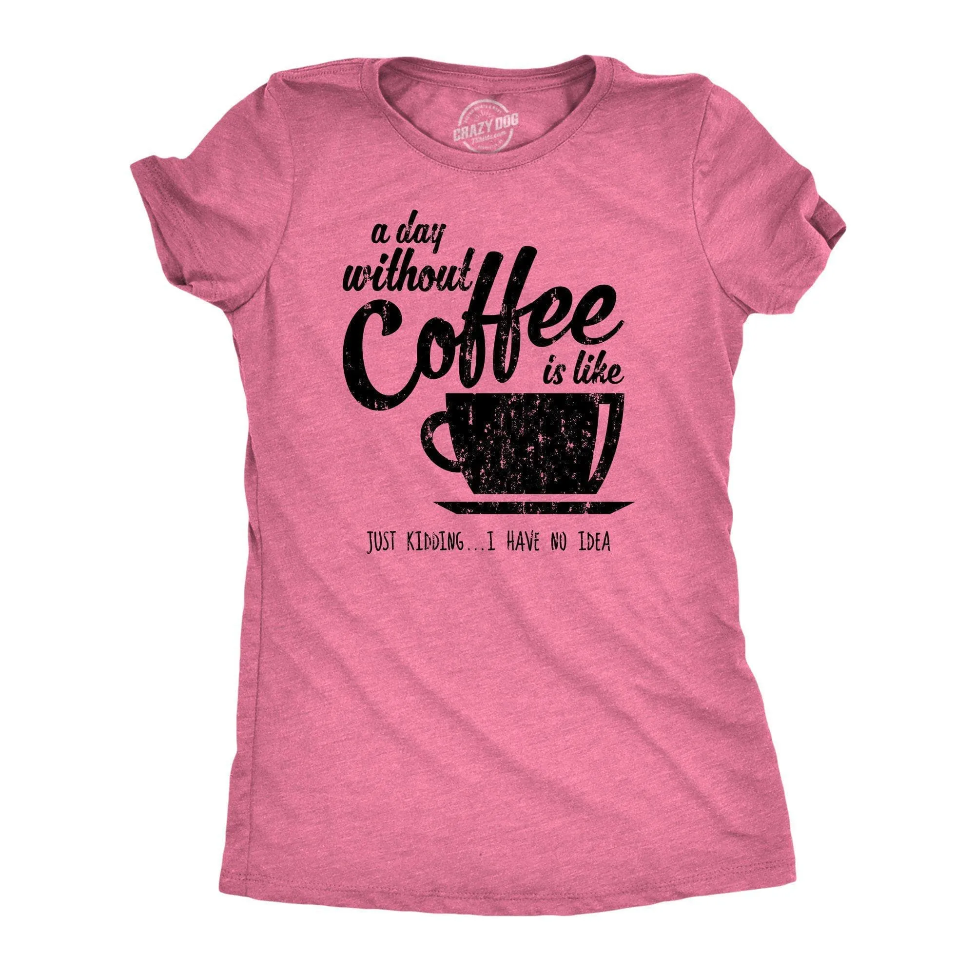 A Day Without Coffee Is Like Just Kidding I Have No Idea Women's T Shirt sold by Crazy Dog T-Shirts product image thumbnail 3