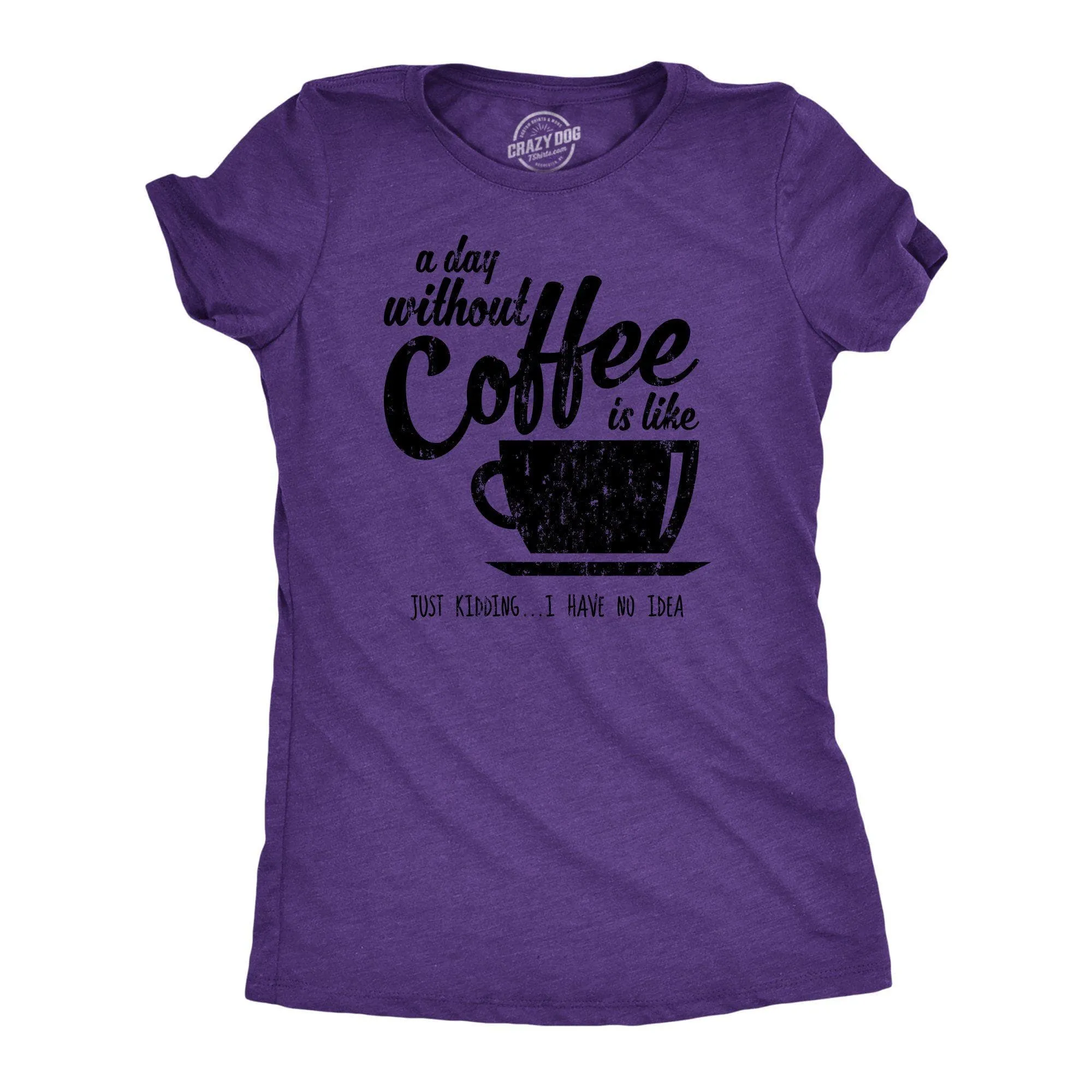 A Day Without Coffee Is Like Just Kidding I Have No Idea Women's T Shirt sold by Crazy Dog T-Shirts product image thumbnail 4