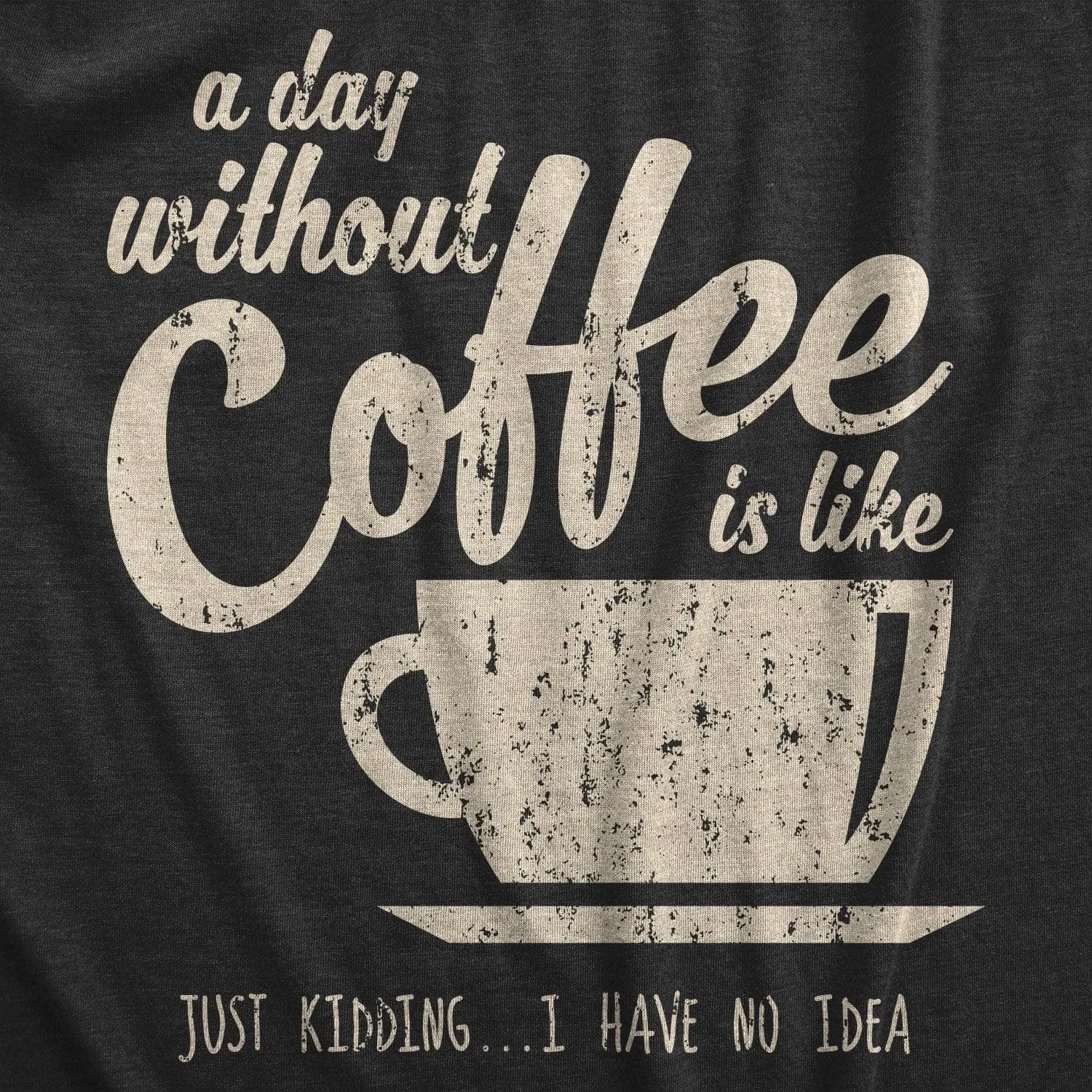 A Day Without Coffee Is Like Just Kidding I Have No Idea Men's T Shirt sold by Crazy Dog T-Shirts product image thumbnail 2