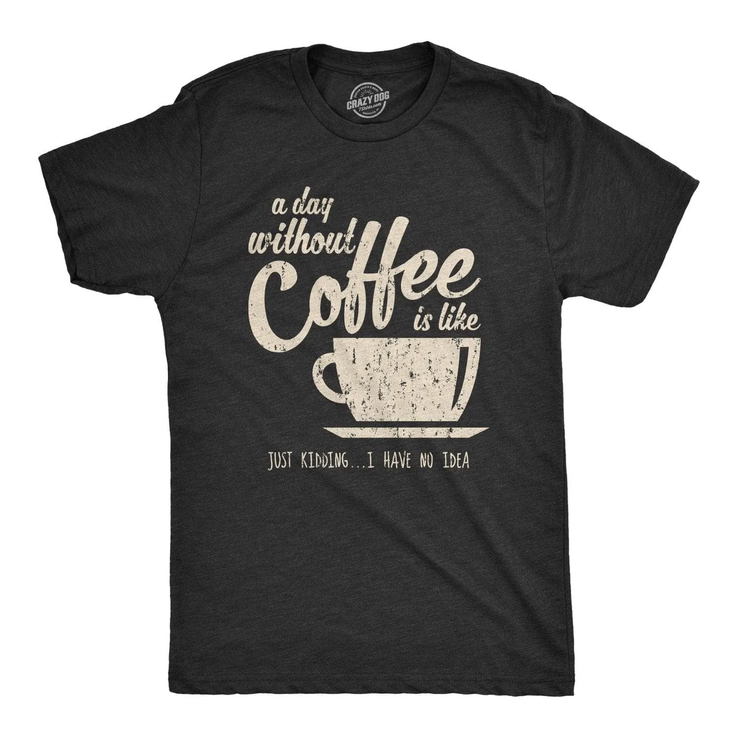 A Day Without Coffee Is Like Just Kidding I Have No Idea Men's T Shirt sold by Crazy Dog T-Shirts