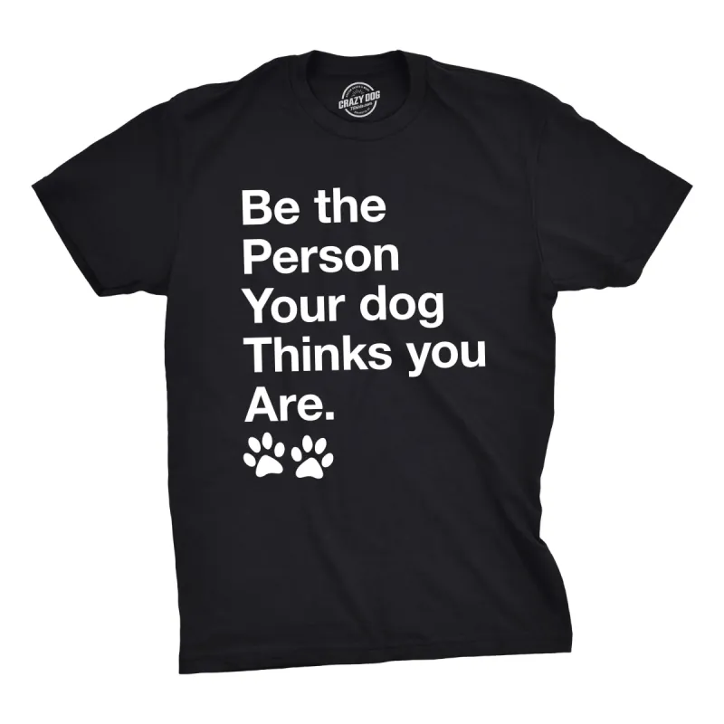 Be The Person Your Dog Thinks You Are Men's T Shirt sold by Crazy Dog T-Shirts