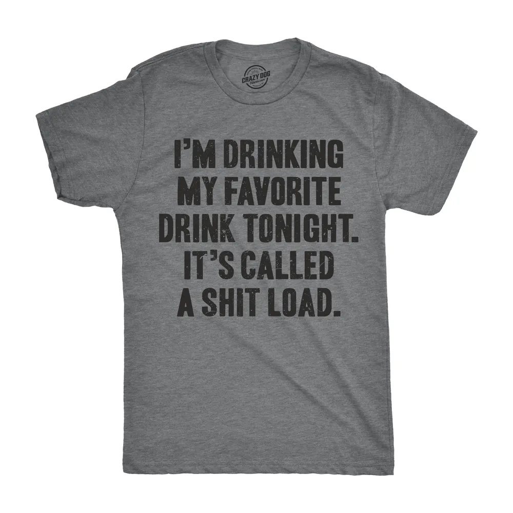 I'm Drinking My Favorite Drink Tonight It’s Called A Shit Load Men's T Shirt sold by Crazy Dog T-Shirts